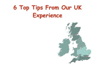 6 Top Tips From Our UK
Experience
 