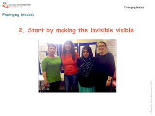 ©CopyrightNurtureDevelopment,2015
Emerging lessons
Emerging lessons
2. Start by making the invisible visible
 
