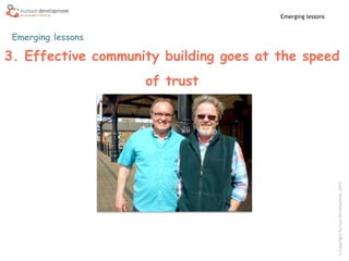 ©CopyrightNurtureDevelopment,2015
Emerging lessons
Emerging lessons
3. Effective community building goes at the speed
of trust
 