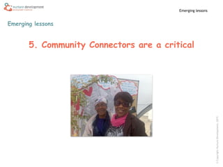 ©CopyrightNurtureDevelopment,2015
Emerging lessons
Emerging lessons
5. Community Connectors are a critical
 