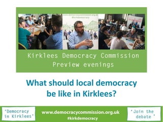 What should local democracy
be like in Kirklees?
 