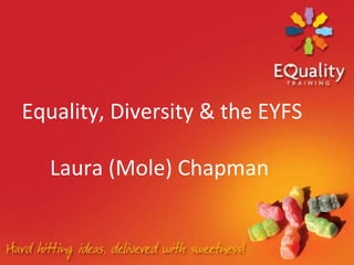 Equality, Diversity & the EYFS

   Laura (Mole) Chapman
 