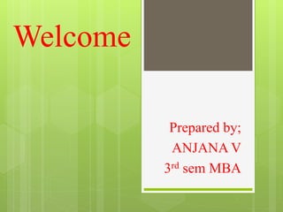 Welcome
Prepared by;
ANJANA V
3rd sem MBA
 