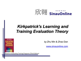 Kirkpatrick's Learning and Training Evaluation Theory by  Zhu Min & Zhao Dan www.sinauonline.com Based on Evaluating Training Programs (Third Edition) 