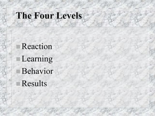 The Four Levels
 Reaction
 Learning
 Behavior
 Results
 