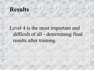 Results
Level 4 is the most important and
difficult of all - determining final
results after training.
 