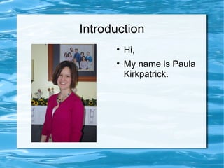 Introduction
      
          Hi,
      
          My name is Paula
          Kirkpatrick.
 