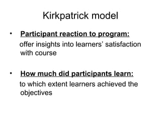 Kirkpatrick model Participant reaction to program: offer insights into learners’ satisfaction with course How much did participants learn: to which extent learners achieved the objectives 