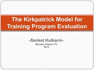 -Sanket Kulkarni-
The Kirkpatrick Model for
Training Program Evaluation
Monday, August 19,
2013
 