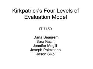 Kirkpatrick's Four Levels of Evaluation Model IT 7150 Sara Kacin Joseph Palmisano Jason Siko 