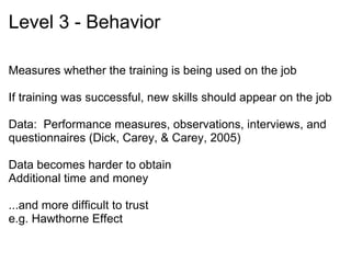 Level 4 – Results Measures the effect on what the organization cares about:  the BOTTOM LINE!    ̶  Sales, productivity, profits  Very difficult to assess  ̶  but necessary to document  Important to establish baseline data in order to document change 