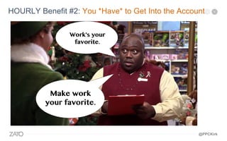 HOURLY Benefit #2: You *Have* to Get Into the Account.
@PPCKirk
 