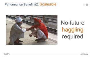 No future
haggling
required
Performance Benefit #2: Scaleable
@PPCKirk
 