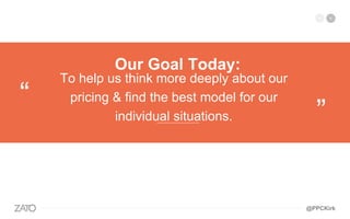 To help us think more deeply about our
pricing & find the best model for our
individual situations.
“
”—————————
Our Goal Today:
@PPCKirk
 