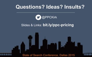 State of Search Conference, Dallas 2015
Questions? Ideas? Insults?
——————————————————————————————————————
@PPCKirk
Slides & Links: bit.ly/ppc-pricing
 