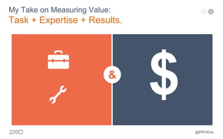 &
My Take on Measuring Value:
Task + Expertise + Results.
@PPCKirk
 