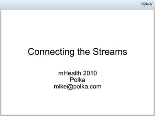 Connecting the Streams mHealth 2010 Polka [email_address] 
