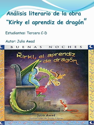 Análisis literario de la obra
“Kirky el aprendiz de dragón”
Estudiantes: Tercero C-D
Autor: Julio Awad
 