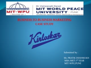 BUSINESS TO BUSINESS MARKETING
CASE STUDY
Submitted by :
Mr. PRATIK DESHMUKH
MBA-MKT 1ST YEAR
MIT-WPU,PUNE
 