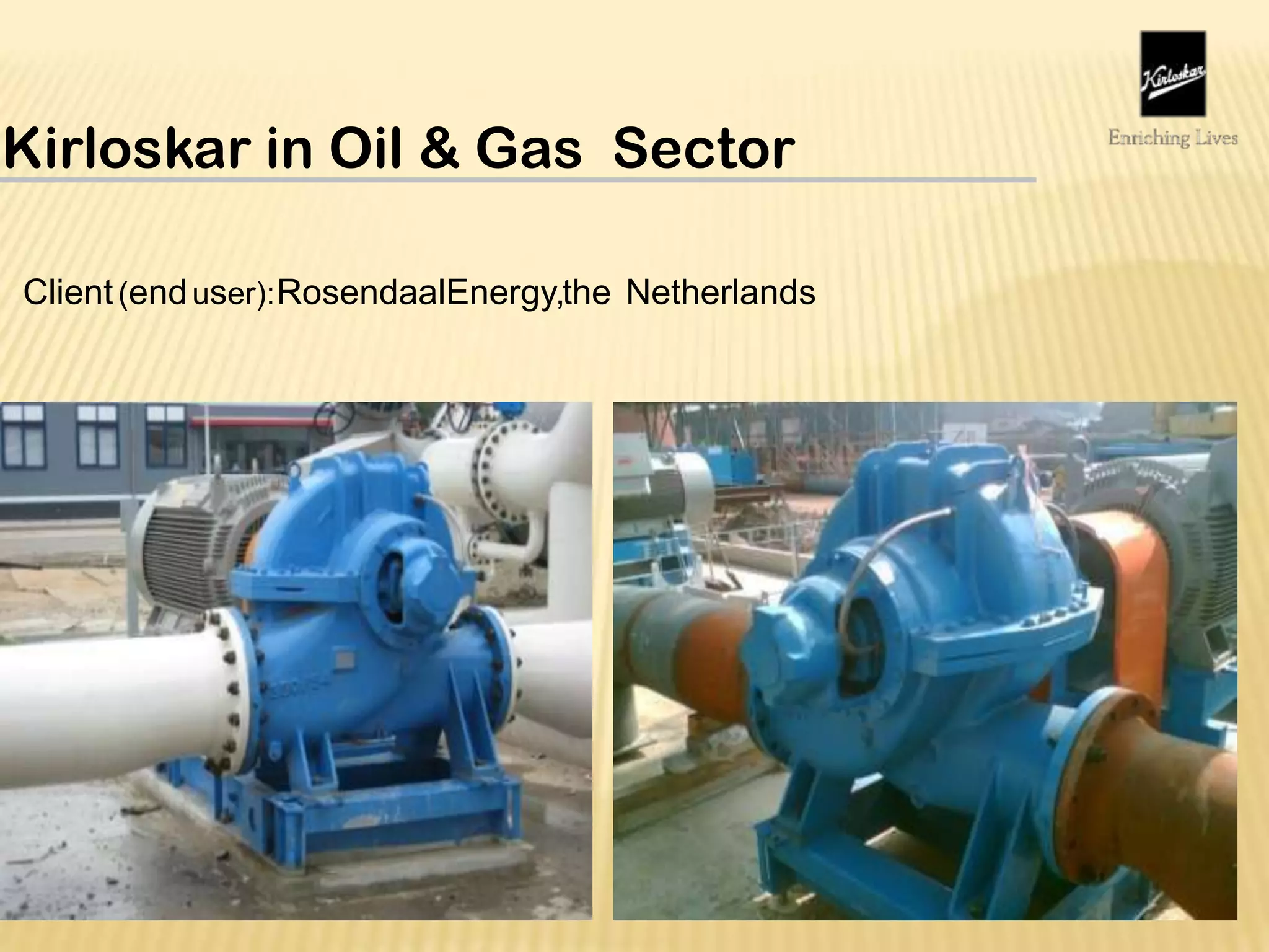 Kirloskar in Oil & Gas Sector
Client(enduser):RosendaalEnergy,the Netherlands
 