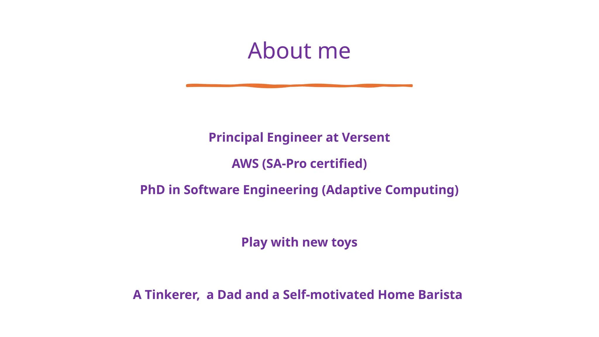 About me
Principal Engineer at Versent
AWS (SA-Pro certified)
PhD in Software Engineering (Adaptive Computing)
Play with new toys
A Tinkerer, a Dad and a Self-motivated Home Barista
 