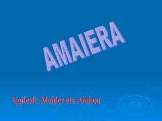 AMAIERA Egileak: Maider eta Ainhoa 