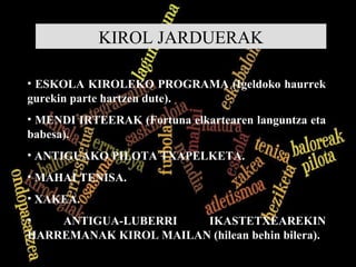 ESKOLA KIROLEKO PROGRAMA (Igeldoko haurrek gurekin parte hartzen dute). MENDI IRTEERAK (Fortuna elkartearen languntza eta babesa). ANTIGUAKO PILOTA TXAPELKETA. MAHAI TENISA. XAKEA. ANTIGUA-LUBERRI IKASTETXEAREKIN HARREMANAK KIROL MAILAN (hilean behin bilera). KIROL JARDUERAK 