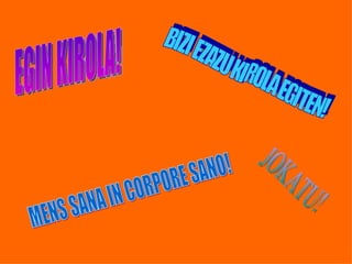 EGIN KIROLA! BIZI EZAZU KIROLA EGITEN! MENS SANA IN CORPORE SANO! JOKATU! 