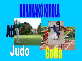 BANAKAKO KIROLA Atletismoa Judo Golfa 