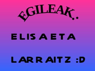 EGILEAK : ELISA ETA LARRAITZ :D 
