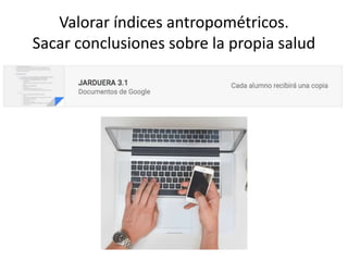 Valorar índices antropométricos.
Sacar conclusiones sobre la propia salud
 