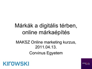 Márkák a digitális térben,
  online márkaépítés
MAKSZ Online marketing kurzus,
       2011.04.13.
     Corvinus Egyetem
 