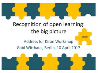 Recognition of open learning:
the big picture
Address for Kiron Workshop
Gabi Witthaus, Berlin, 10 April 2017
KIRON
 