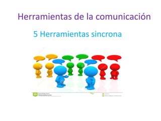 Herramientas de la comunicación
5 Herramientas sincrona
 