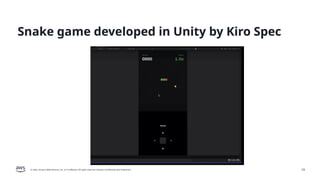 © 2026, Amazon Web Services, Inc. or its affiliates. All rights reserved. Amazon Confidential and Trademark. 19
Snake game developed in Unity by Kiro Spec
 