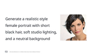 © 2026, Amazon Web Services, Inc. or its affiliates. All rights reserved. Amazon Confidential and Trademark.
Generate a realistic-style
female portrait with short
black hair, soft studio lighting,
and a neutral background
 