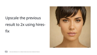 © 2026, Amazon Web Services, Inc. or its affiliates. All rights reserved. Amazon Confidential and Trademark.
Upscale the previous
result to 2x using hires-
fix
 