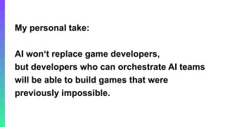© 2026, Amazon Web Services, Inc. or its affiliates. All rights reserved. Amazon Confidential and Trademark.
My personal take:
AI won‘t replace game developers,
but developers who can orchestrate AI teams
will be able to build games that were
previously impossible.
 