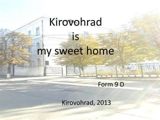 Kirovohrad
is
my sweet home
Form 9 D
Kirovohrad, 2013

 