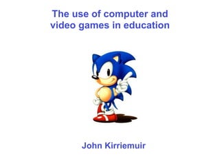 The use of computer and
video games in education




      John Kirriemuir
 