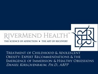 Treatment of Childhood & Adolescent
Obesity: Expert Recommendations & the
Emergence of Immersion & Healthy Obsessions
Daniel Kirschenbaum, Ph.D., ABPP
 