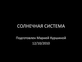 СОЛНЕЧНАЯ СИСТЕМА Подготовлен Марией Куршиной 12 /10/2010 