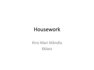 Housework

Kirsi Mari Mändla
       6klass
 