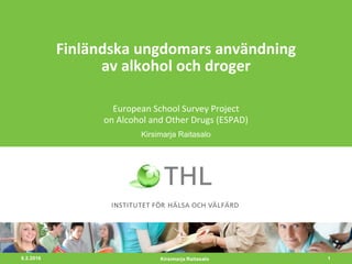 8.2.2016 1
Finländska ungdomars användning
av alkohol och droger
European School Survey Project
on Alcohol and Other Drugs (ESPAD)
Kirsimarja Raitasalo
Kirsimarja Raitasalo
 