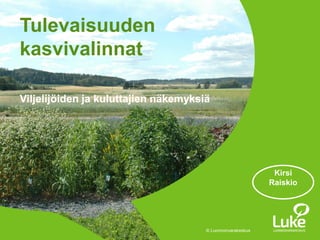© Luonnonvarakeskus
Viljelijöiden ja kuluttajien näkemyksiä
Tulevaisuuden
kasvivalinnat
Kirsi
Raiskio
 