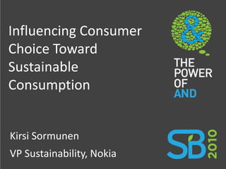 Influencing Consumer
Choice Toward
Sustainable
Consumption


 Kirsi Sormunen
 VP Sustainability, Nokia
Company Confidential
 