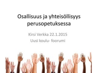 Osallisuus ja yhteisöllisyys
perusopetuksessa
Kirsi Verkka 22.1.2015
Uusi koulu- foorumi
 