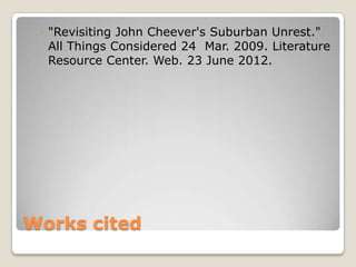 ◦ "Revisiting John Cheever's Suburban Unrest."
   All Things Considered 24 Mar. 2009. Literature
   Resource Center. Web. 23 June 2012.




Works cited
 