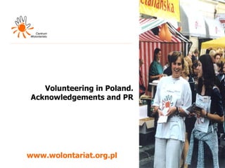 Volunteering in Poland. Acknowledgement s  and PR www.wolontariat.org.pl 