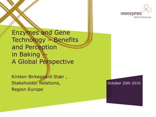 Enzymes and Gene Technology – Benefits and Perception  in Baking --  A Global Perspective Kirsten Birkegaard Stær ,  Stakeholder Relations, Region Europe  October 20th 2010 Title slide Edit:  Add presentation title and speaker(s). Editing slides in the Novozymes template Edit:  All graphics are created exclusively for Microsoft PowerPoint. All objects, charts, tables, etc. are editable in PowerPoint and generally in Microsoft Office.  Use the basic PowerPoint editing practice: Copy, Paste, Delete, Position, Change colours, lines, etc.. About the Guide:  All slides contain guides to easy editing. guide   